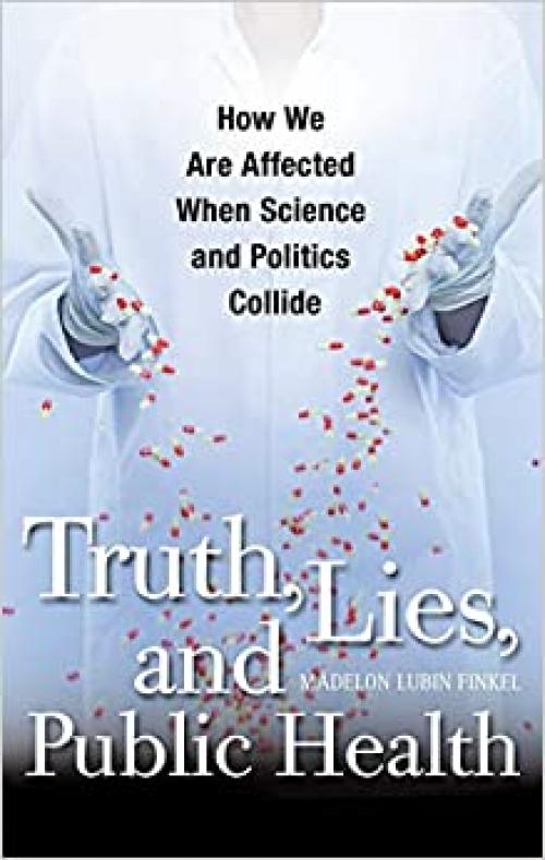 Truth, Lies, and Public Health: How We Are Affected When Science and Politics Collide 