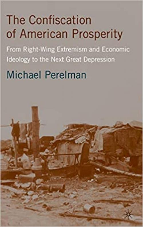  The Confiscation of American Prosperity: From Right-Wing Extremism and Economic Ideology to the Next Great Depression 