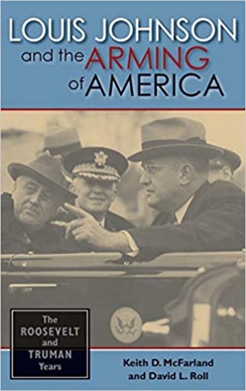  Louis Johnson and the Arming of America: The Roosevelt and Truman Years 