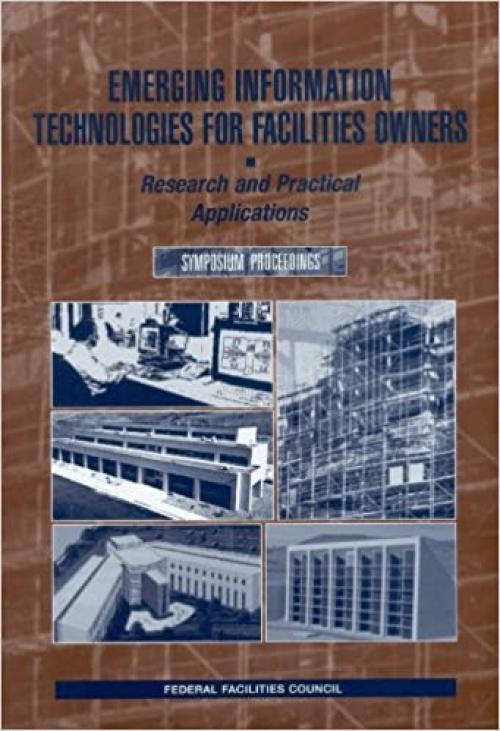  Emerging Information Technologies for Facilities Owners: Research and Practical Applications: Symposium Proceedings (Federal Facilities Council Technical Report) 