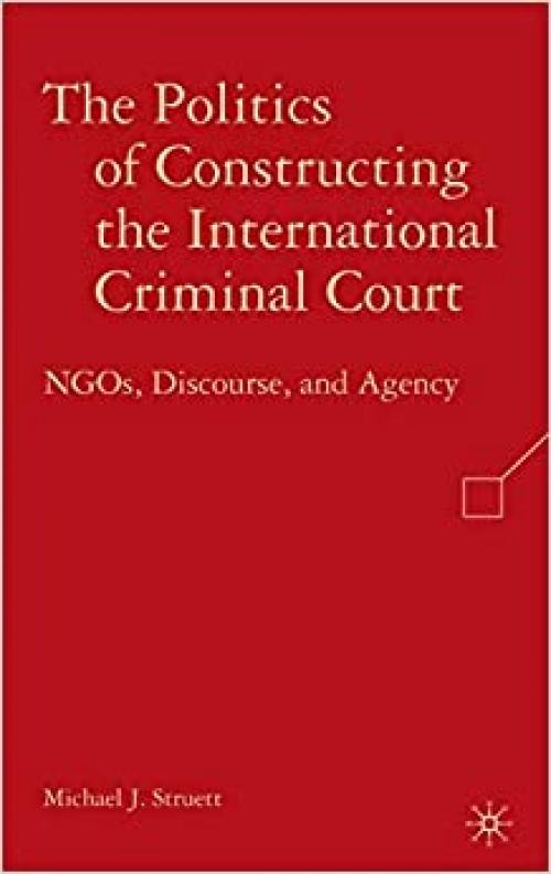  The Politics of Constructing the International Criminal Court: NGOs, Discourse, and Agency 