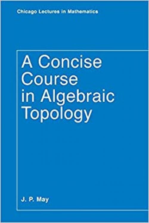  A Concise Course in Algebraic Topology (Chicago Lectures in Mathematics) 