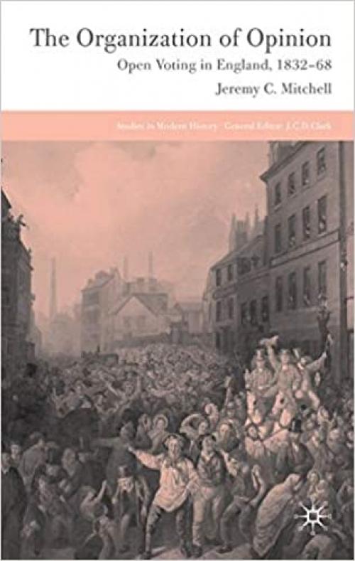  The Organization of Opinion: Open Voting in England, 1832-68 (Studies in Modern History) 