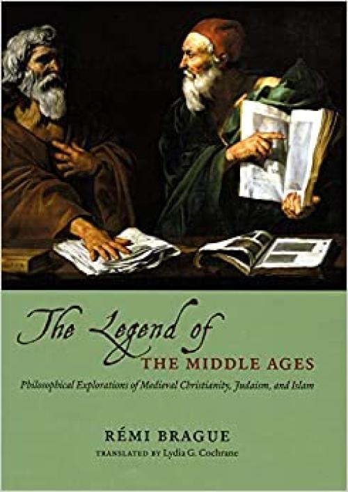  The Legend of the Middle Ages: Philosophical Explorations of Medieval Christianity, Judaism, and Islam 