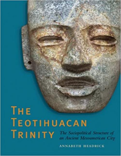  The Teotihuacan Trinity: The Sociopolitical Structure of an Ancient Mesoamerican City (William and Bettye Nowlin Series) 