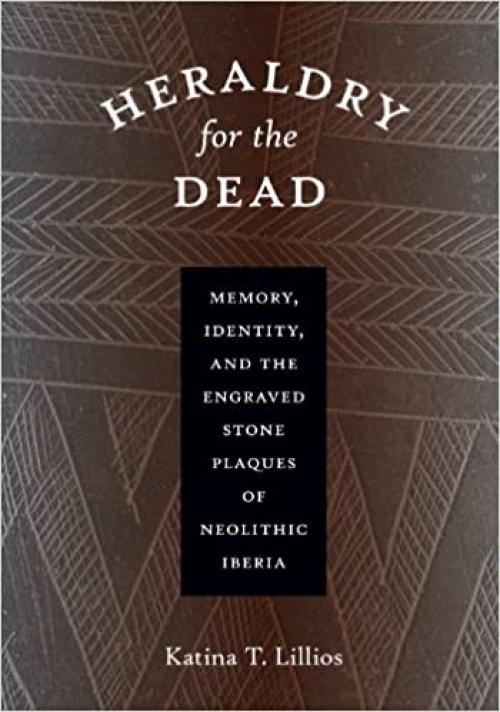  Heraldry for the Dead: Memory, Identity, and the Engraved Stone Plaques of Neolithic Iberia 