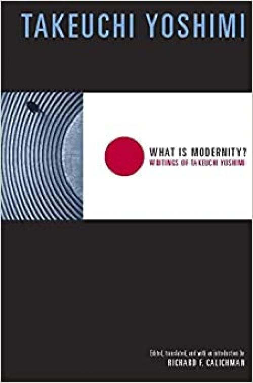  What Is Modernity?: Writings of Takeuchi Yoshimi (Weatherhead Books on Asia) 