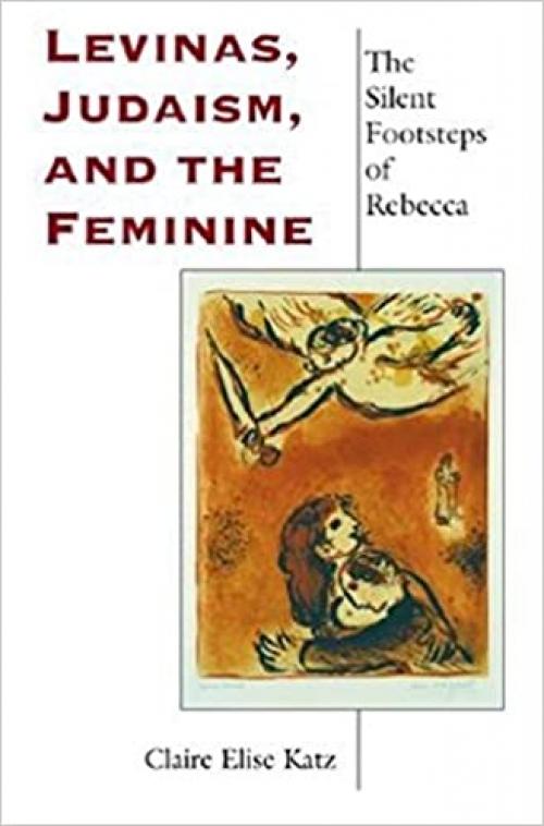  Levinas, Judaism, and the Feminine: The Silent Footsteps of Rebecca (Indiana Series in the Philosophy of Religion) 