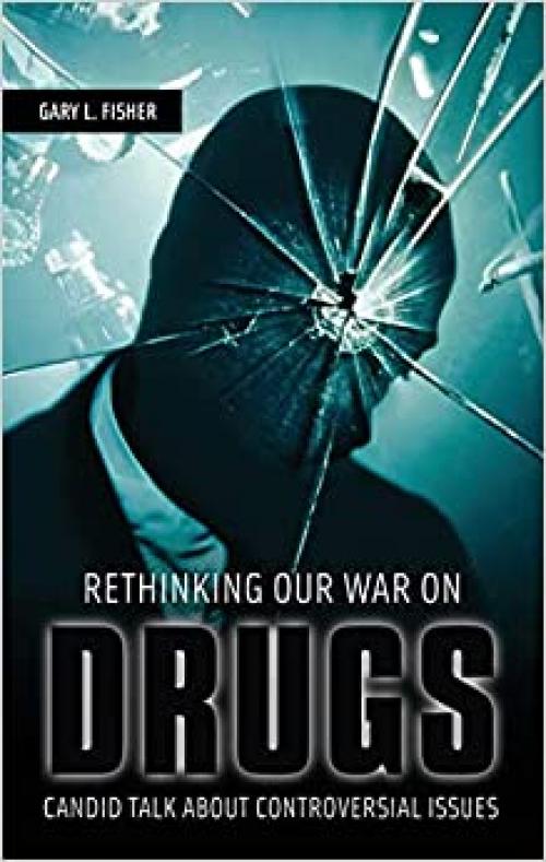  Rethinking Our War on Drugs: Candid Talk about Controversial Issues 