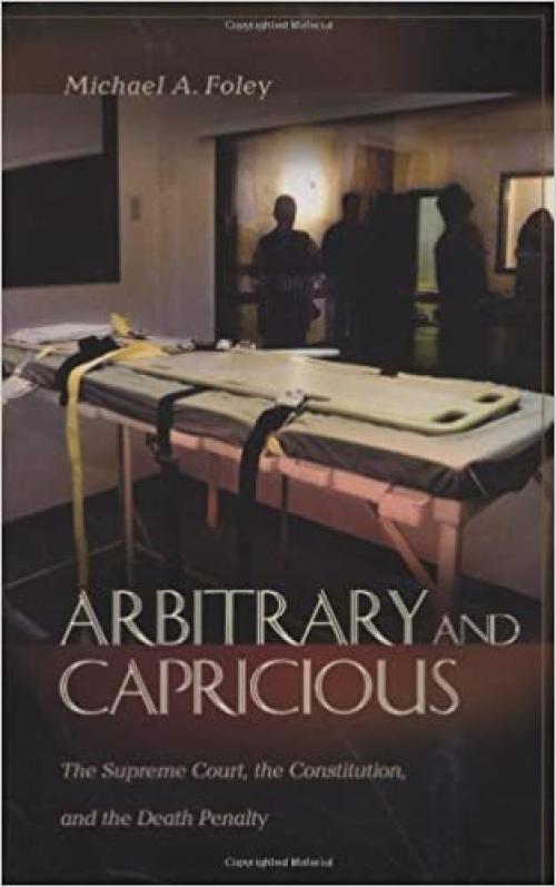  Arbitrary and Capricious: The Supreme Court, the Constitution, and the Death Penalty 