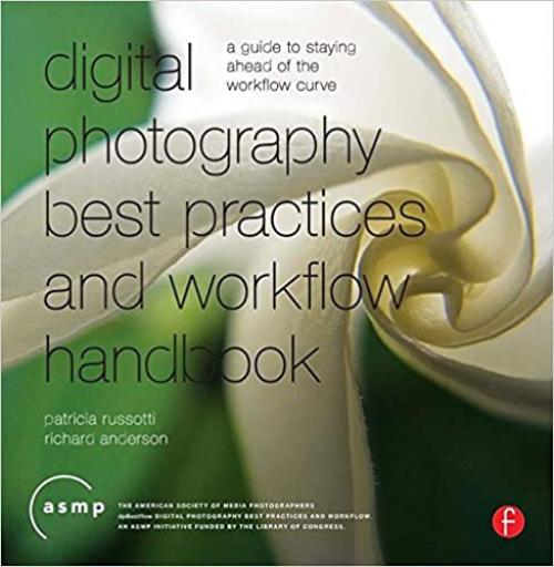  Digital Photography Best Practices and Workflow Handbook: A Guide to Staying Ahead of the Workflow Curve 