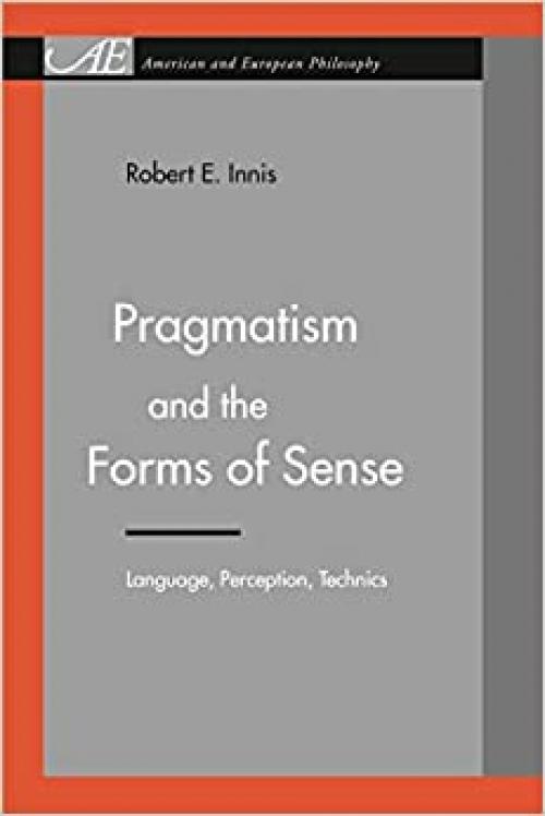  Pragmatism and the Forms of Sense: Language, Perception, Technics (American and European Philosophy) 