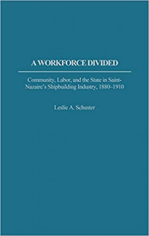  A Workforce Divided: Community, Labor, and the State in Saint-Nazaire's Shipbuilding Industry, 1880-1910 