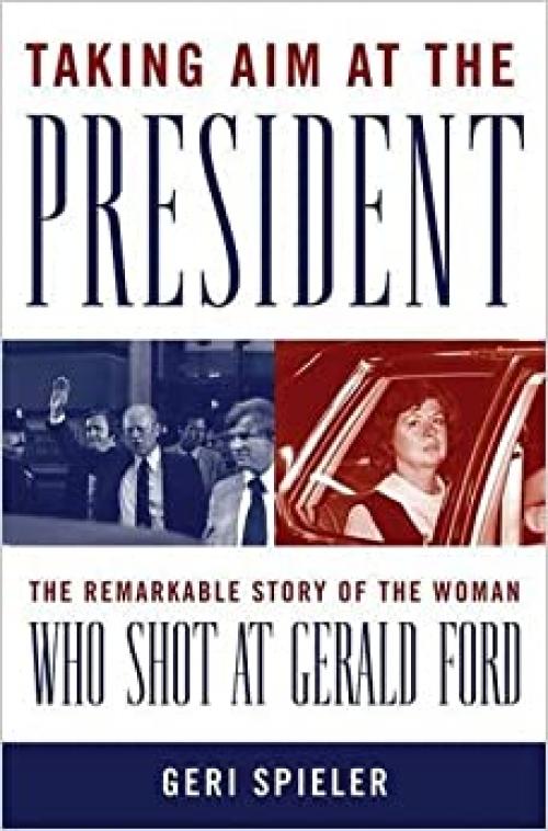  Taking Aim at the President: The Remarkable Story of the Woman Who Shot at Gerald Ford 