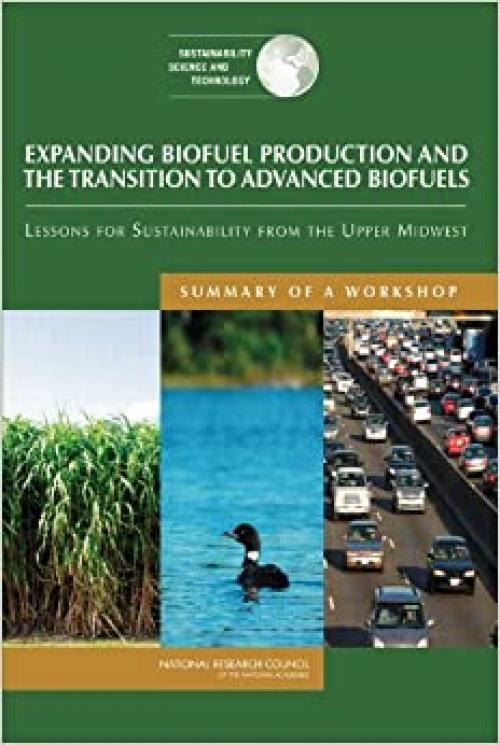  Expanding Biofuel Production and the Transition to Advanced Biofuels: Lessons for Sustainability from the Upper Midwest: Summary of a Workshop (Sustainability Science and Technology) 