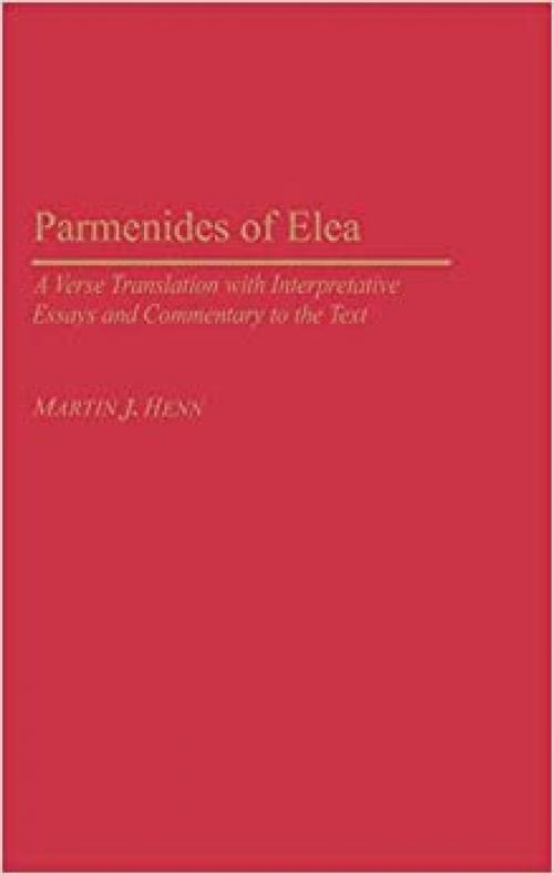  Parmenides of Elea: A Verse Translation with Interpretative Essays and Commentary to the Text (Contributions in Philosophy,) 