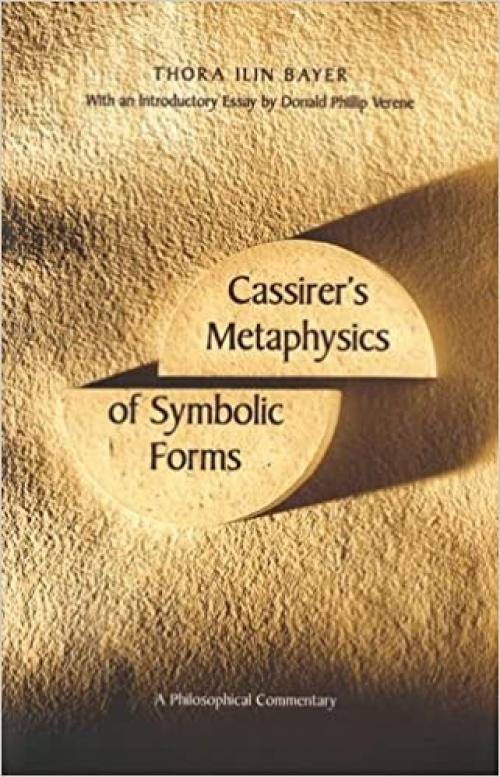  Cassirer`s Metaphysics of Symbolic Forms: A Philosophical Commentary 