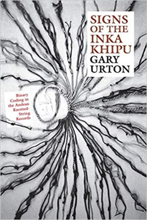  Signs of the Inka Khipu: Binary Coding in the Andean Knotted-String Records (The Linda Schele Series in Maya and Pre-Columbian Studies) 