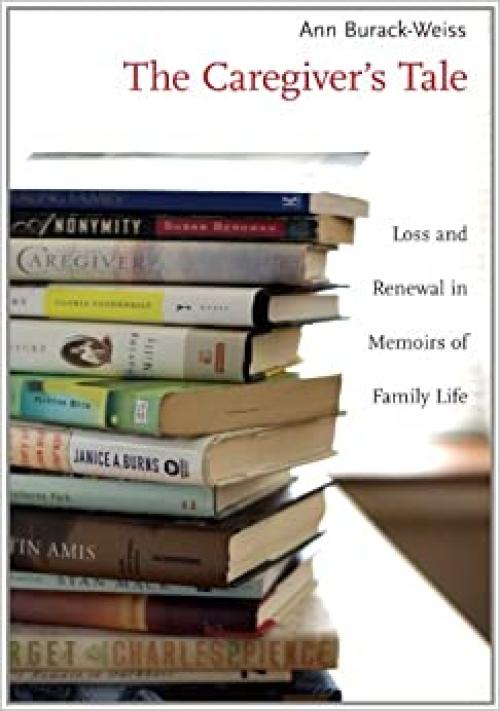  The Caregiver's Tale: Loss and Renewal in Memoirs of Family Life 