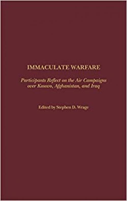  Immaculate Warfare: Participants Reflect on the Air Campaigns over Kosovo, Afghanistan, and Iraq 