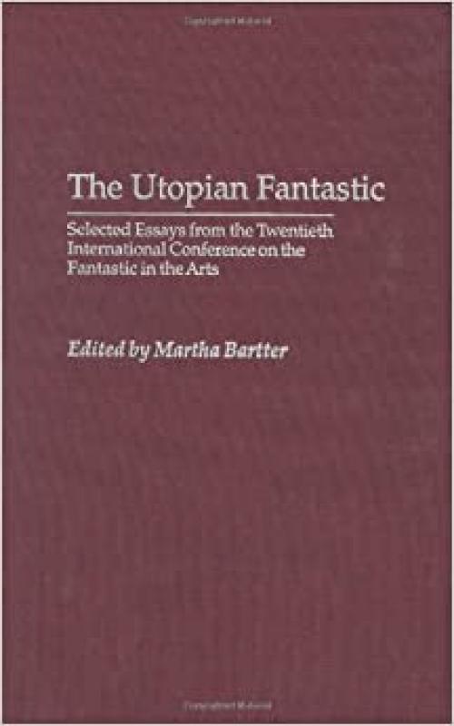  The Utopian Fantastic: Selected Essays from the Twentieth International Conference on the Fantastic in the Arts (Contributions to the Study of Science Fiction & Fantasy) 