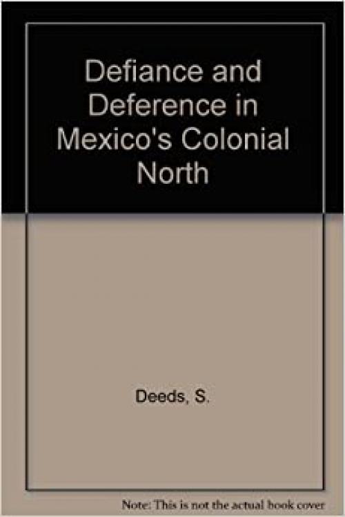  Defiance and Deference in Mexico's Colonial North: Indians under Spanish Rule in Nueva Vizcaya 