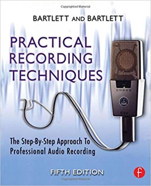  Practical Recording Techniques, Fifth Edition: The Step- by- Step Approach to Professional Audio Recording 