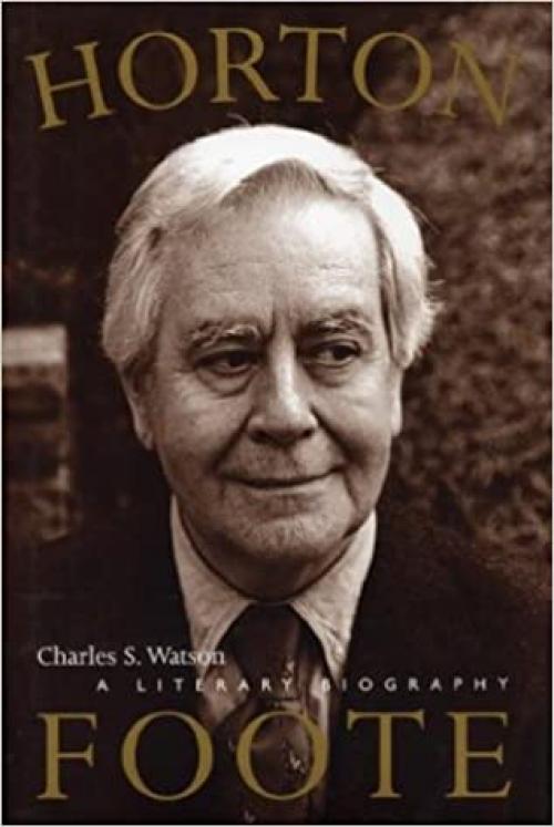  Horton Foote: A Literary Biography (The Jack and Doris Smothers Series in Texas History, Life, and Culture, No. 9) 