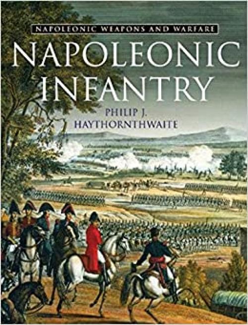  Napoleonic Infantry: Napoleonic Weapons and Warfare (Napoleonic Weapons & Warfare) 