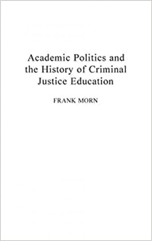  Academic Politics and the History of Criminal Justice Education: (Contributions in Criminology and Penology) 