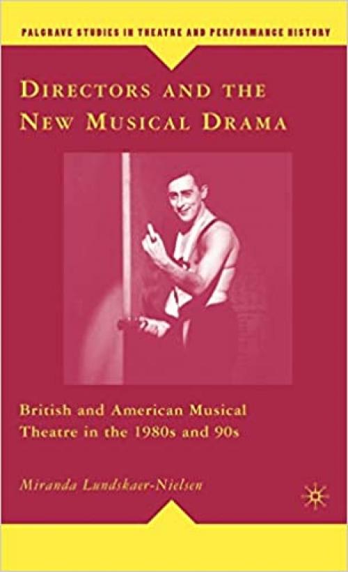  Directors and the New Musical Drama: British and American Musical Theatre in the 1980s and 90s (Palgrave Studies in Theatre and Performance History) 