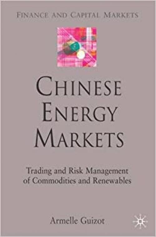  Chinese Energy Markets: Trading and Risk Management of Commodities and Renewables (Finance and Capital Markets Series) 