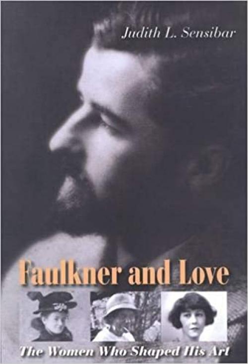  Faulkner and Love: The Women Who Shaped His Art, A Biography 