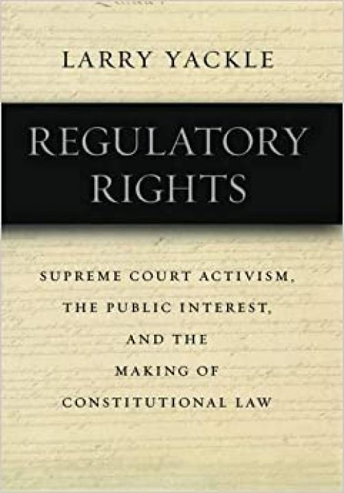  Regulatory Rights: Supreme Court Activism, the Public Interest, and the Making of Constitutional Law 