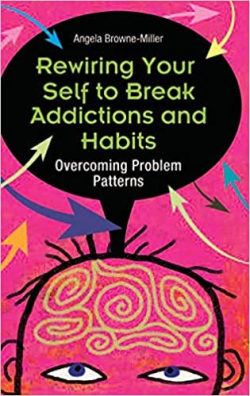  Rewiring Your Self to Break Addictions and Habits: Overcoming Problem Patterns 