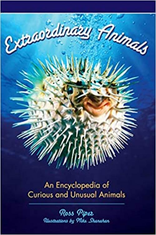  Extraordinary Animals: An Encyclopedia of Curious and Unusual Animals 