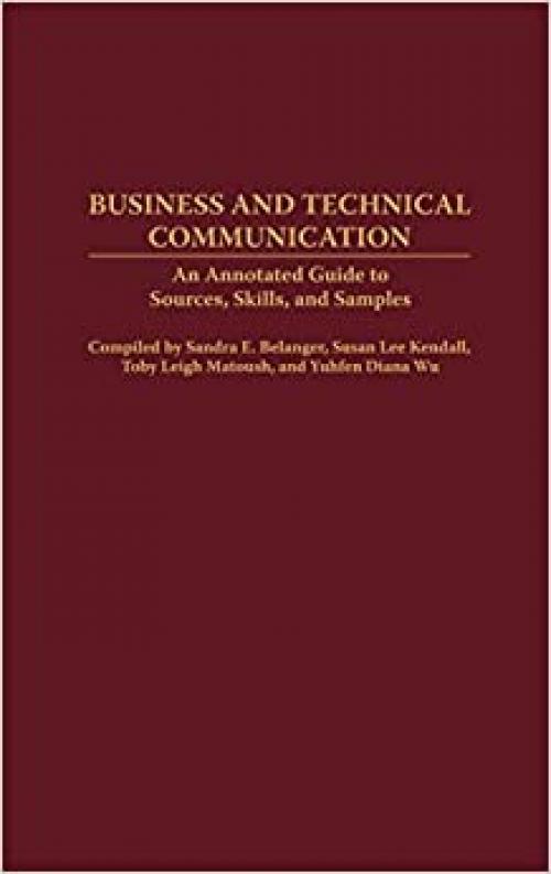  Business and Technical Communication: An Annotated Guide to Sources, Skills, and Samples (Bibliographies and Indexes in Mass Media and Communications) 