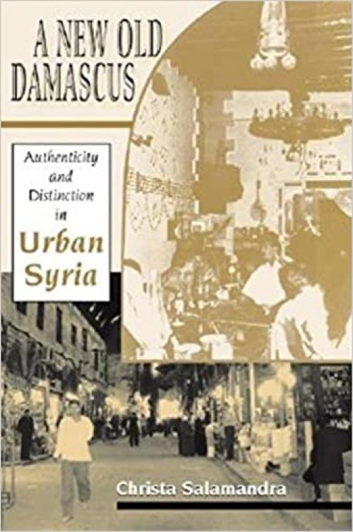  A New Old Damascus: Authenticity and Distinction in Urban Syria (Indiana Series in Middle East Studies) 