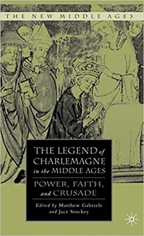  The Legend of Charlemagne in the Middle Ages: Power, Faith, and Crusade (The New Middle Ages) 