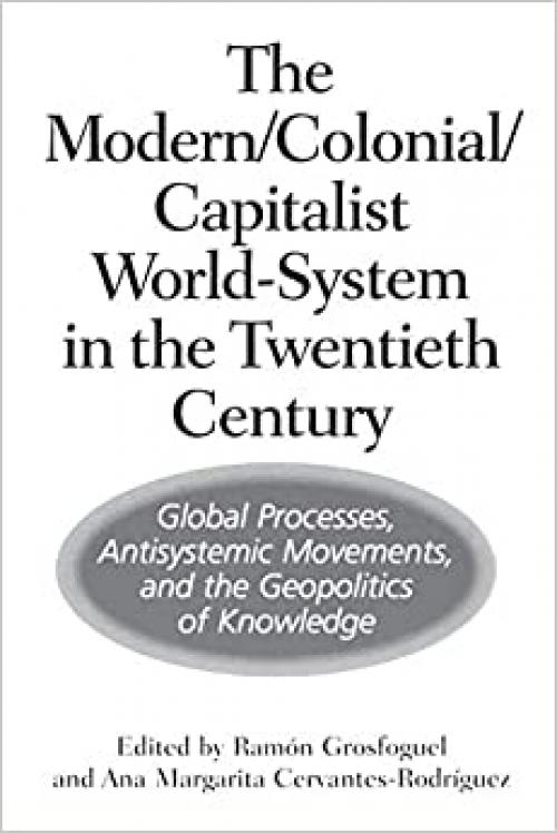  The Modern/Colonial/Capitalist World-System in the Twentieth Century: Global Processes, Antisystemic Movements, and the Geopolitics of Knowledge 