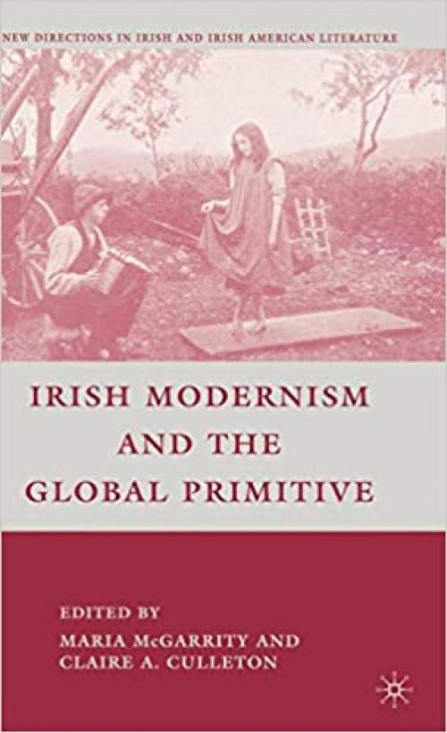  Irish Modernism and the Global Primitive (New Directions in Irish and Irish American Literature) 