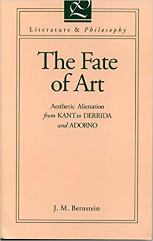  The Fate of Art: Aesthetic Alienation from Kant to Derrida and Adorno (Literature and Philosophy) 