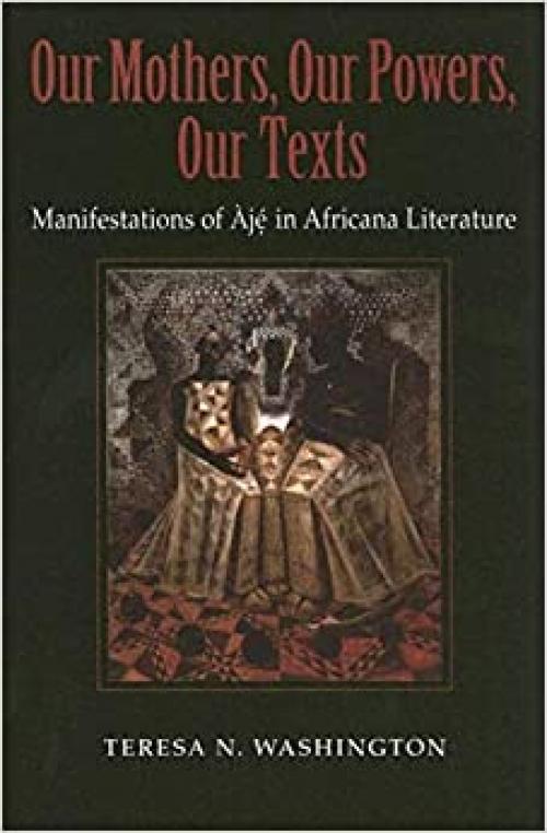  Our Mothers, Our Powers, Our Texts: Manifestations of Àjé in Africana Literature (Blacks in the Diaspora) 