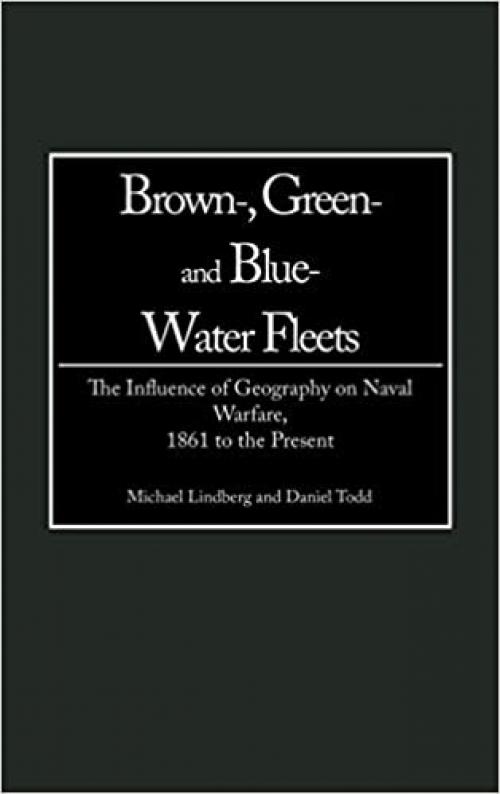  Brown-, Green- and Blue-Water Fleets: The Influence of Geography on Naval Warfare, 1861 to the Present 