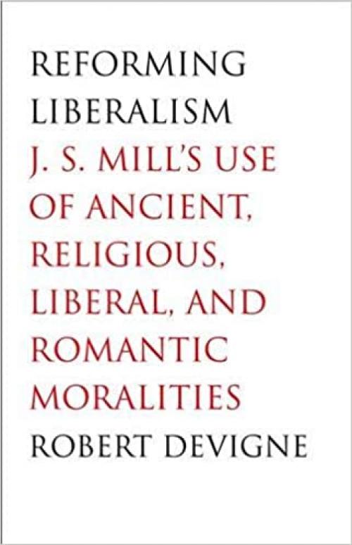  Reforming Liberalism: J.S. Mill's Use of Ancient, Religious, Liberal, and Romantic Moralities 