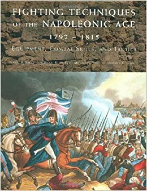  Fighting Techniques of the Napoleonic Age 1792 - 1815: Equipment, Combat Skills, and Tactics 