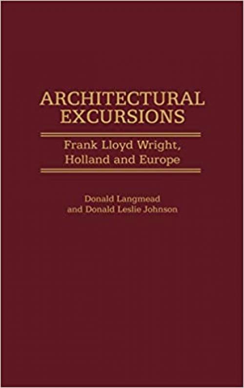  Architectural Excursions: Frank Lloyd Wright, Holland and Europe (Contributions to the Study of Art and Architecture) 