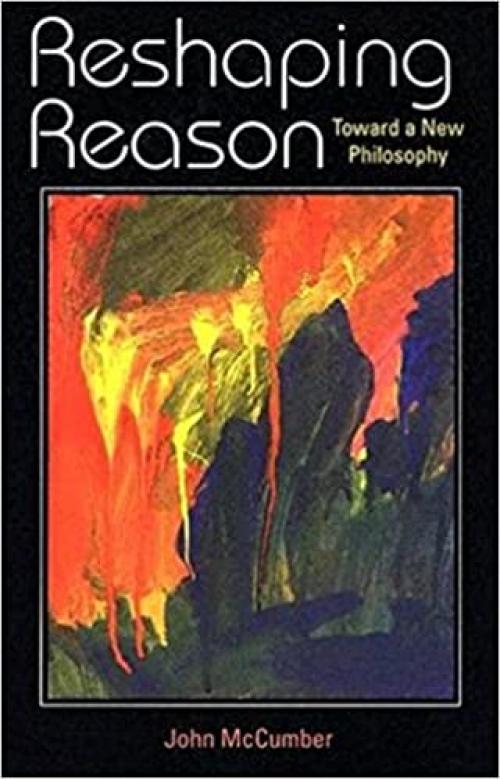  Reshaping Reason: Toward a New Philosophy 