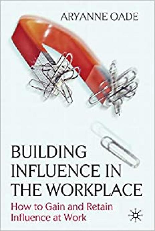  Building Influence in the Workplace: How to Gain and Retain Influence at Work 