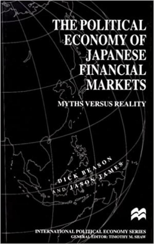  The Political Economy of Japanese Financial Markets: Myths Versus Reality (International Political Economy Series) 